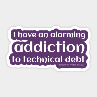 I have an alarming addiction to technical debt. Sticker